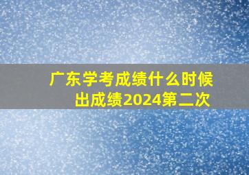 广东学考成绩什么时候出成绩2024第二次