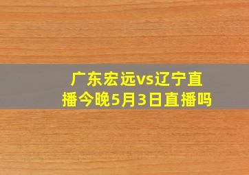 广东宏远vs辽宁直播今晚5月3日直播吗