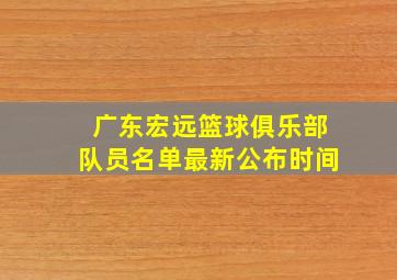 广东宏远篮球俱乐部队员名单最新公布时间