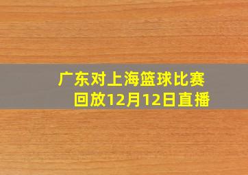 广东对上海篮球比赛回放12月12日直播