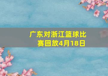 广东对浙江篮球比赛回放4月18日