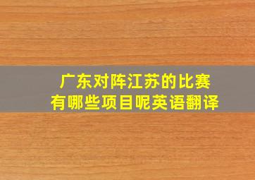 广东对阵江苏的比赛有哪些项目呢英语翻译