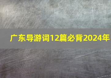 广东导游词12篇必背2024年