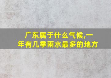 广东属于什么气候,一年有几季雨水最多的地方