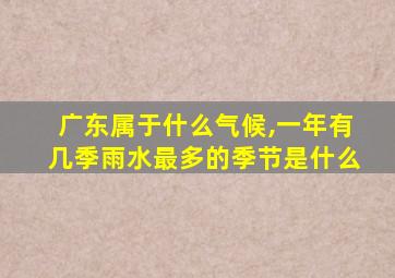 广东属于什么气候,一年有几季雨水最多的季节是什么