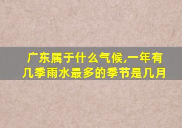 广东属于什么气候,一年有几季雨水最多的季节是几月