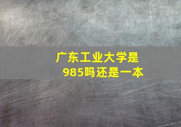 广东工业大学是985吗还是一本