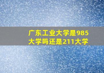 广东工业大学是985大学吗还是211大学