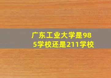 广东工业大学是985学校还是211学校