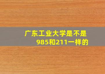 广东工业大学是不是985和211一样的