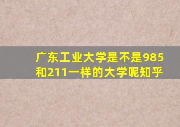 广东工业大学是不是985和211一样的大学呢知乎