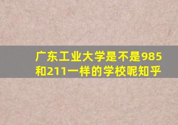 广东工业大学是不是985和211一样的学校呢知乎