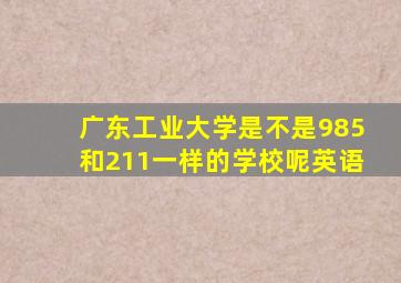 广东工业大学是不是985和211一样的学校呢英语