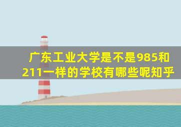 广东工业大学是不是985和211一样的学校有哪些呢知乎