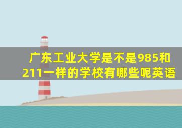 广东工业大学是不是985和211一样的学校有哪些呢英语