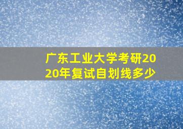 广东工业大学考研2020年复试自划线多少