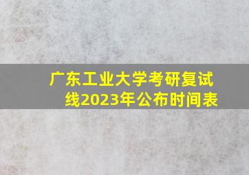 广东工业大学考研复试线2023年公布时间表