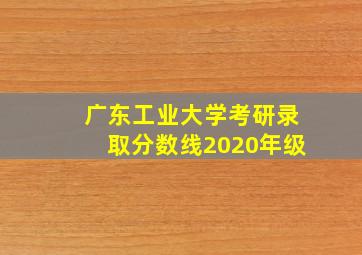 广东工业大学考研录取分数线2020年级