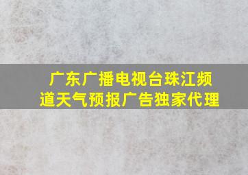 广东广播电视台珠江频道天气预报广告独家代理