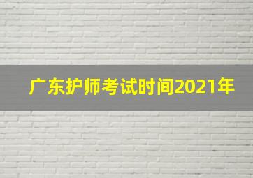 广东护师考试时间2021年