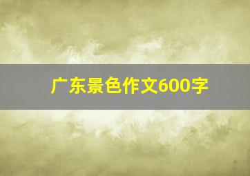 广东景色作文600字