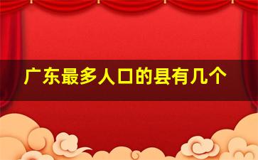 广东最多人口的县有几个