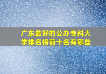 广东最好的公办专科大学排名榜前十名有哪些