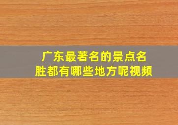 广东最著名的景点名胜都有哪些地方呢视频