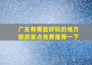 广东有哪些好玩的地方旅游景点免费推荐一下