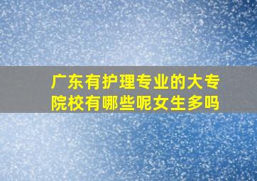 广东有护理专业的大专院校有哪些呢女生多吗