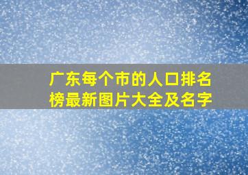 广东每个市的人口排名榜最新图片大全及名字