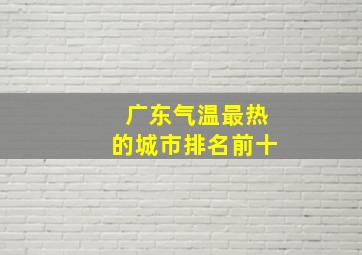 广东气温最热的城市排名前十