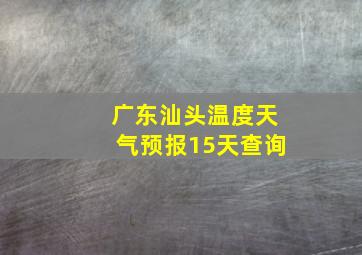 广东汕头温度天气预报15天查询