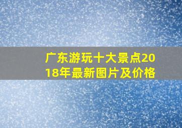 广东游玩十大景点2018年最新图片及价格