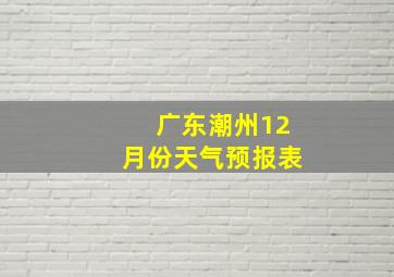 广东潮州12月份天气预报表