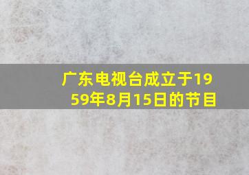 广东电视台成立于1959年8月15日的节目