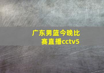 广东男篮今晚比赛直播cctv5