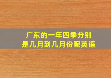 广东的一年四季分别是几月到几月份呢英语