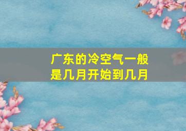 广东的冷空气一般是几月开始到几月