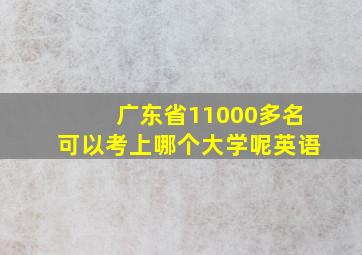 广东省11000多名可以考上哪个大学呢英语