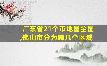 广东省21个市地图全图,佛山市分为哪几个区域