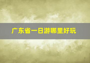 广东省一日游哪里好玩