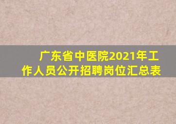 广东省中医院2021年工作人员公开招聘岗位汇总表