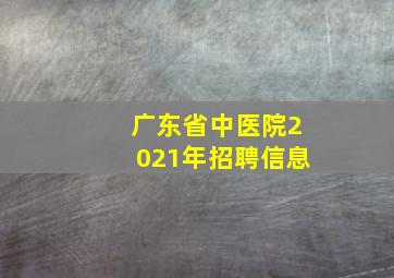 广东省中医院2021年招聘信息