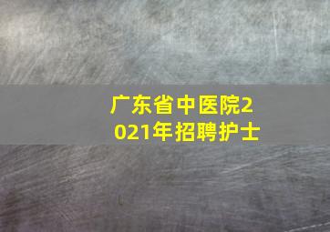 广东省中医院2021年招聘护士