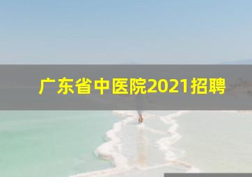 广东省中医院2021招聘