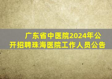 广东省中医院2024年公开招聘珠海医院工作人员公告