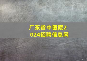 广东省中医院2024招聘信息网