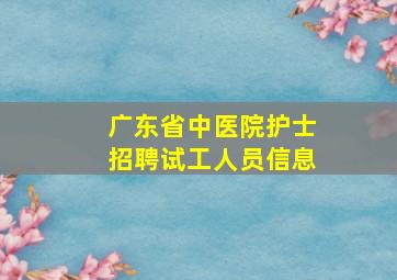 广东省中医院护士招聘试工人员信息