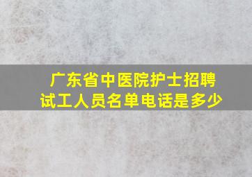 广东省中医院护士招聘试工人员名单电话是多少